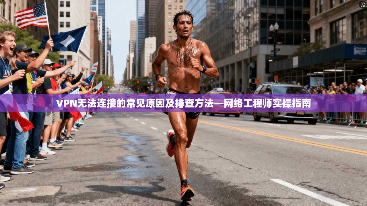 VPN无法连接的常见原因及排查方法—网络工程师实操指南