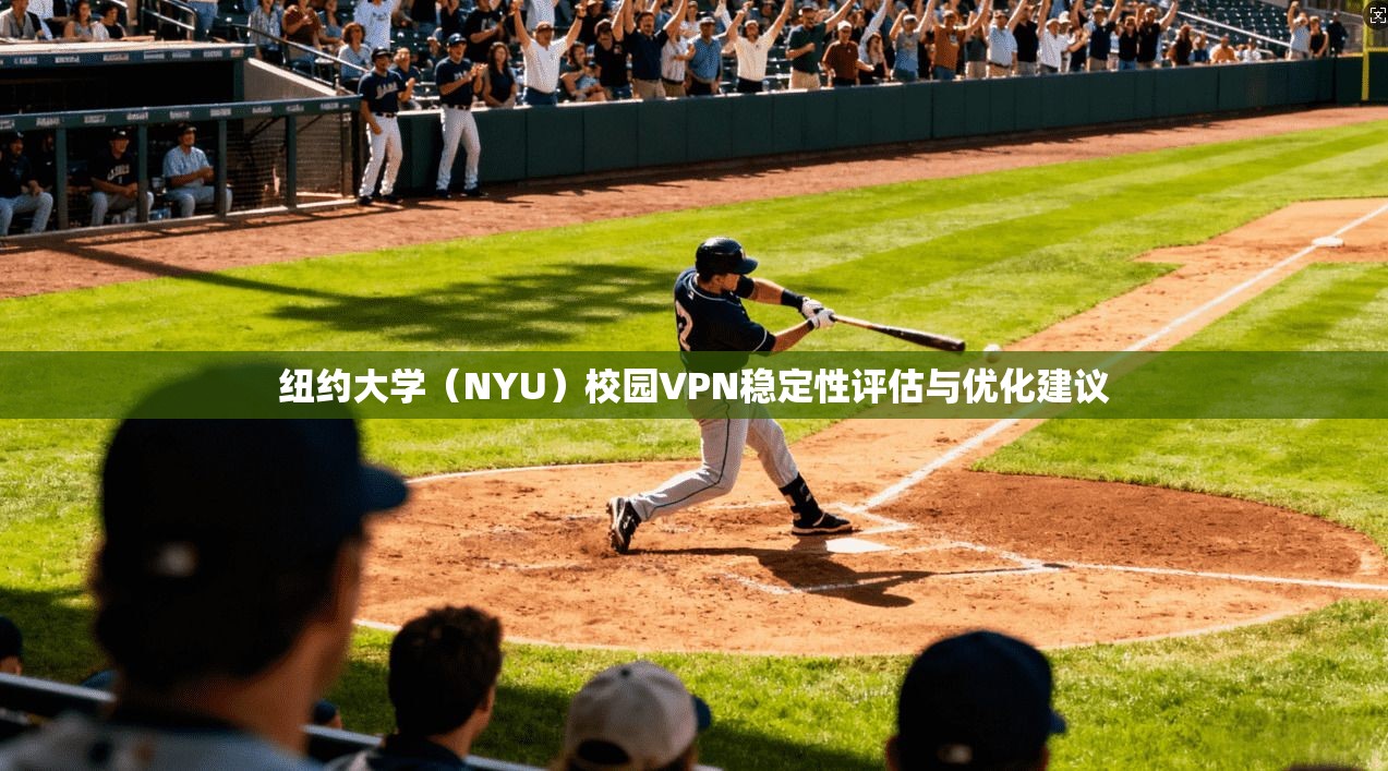 纽约大学（NYU）校园VPN稳定性评估与优化建议
