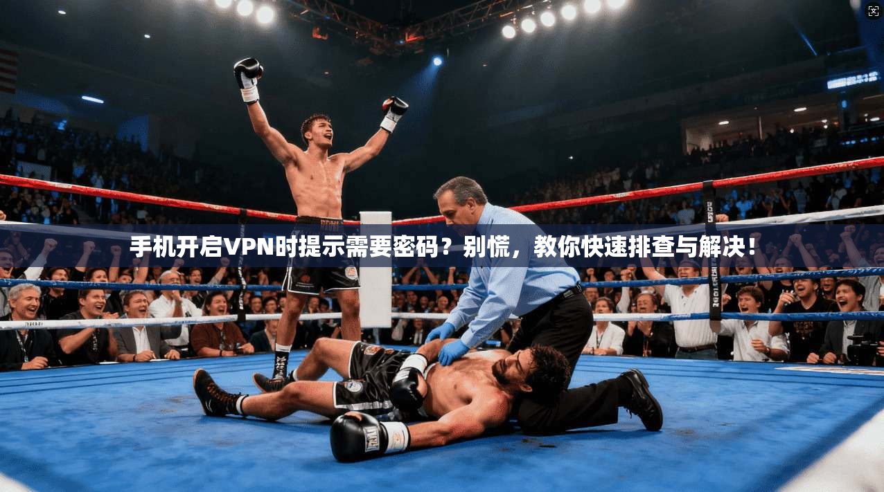 手机开启VPN时提示需要密码？别慌，教你快速排查与解决！