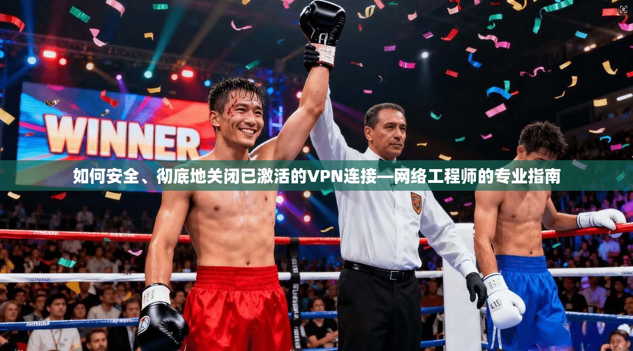 如何安全、彻底地关闭已激活的VPN连接—网络工程师的专业指南