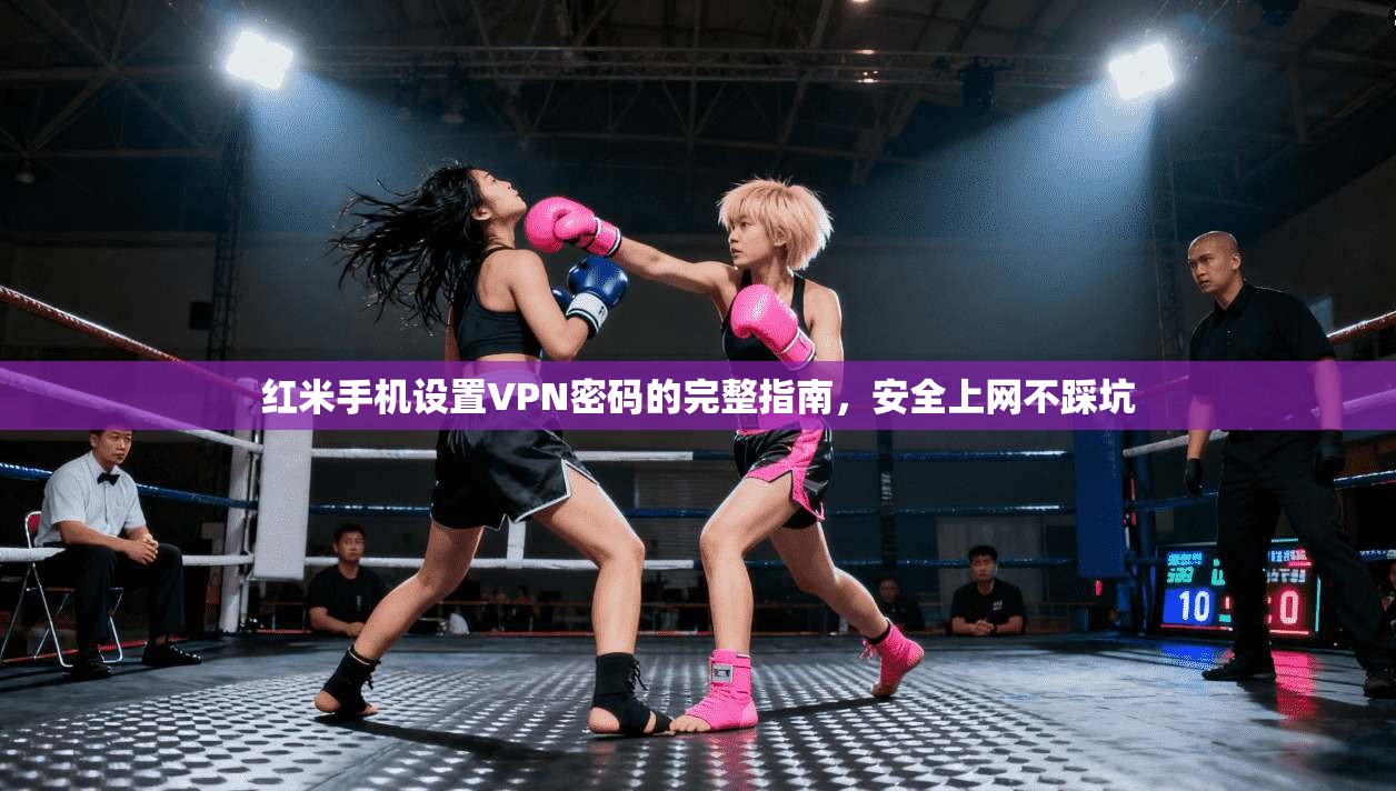 红米手机设置VPN密码的完整指南，安全上网不踩坑