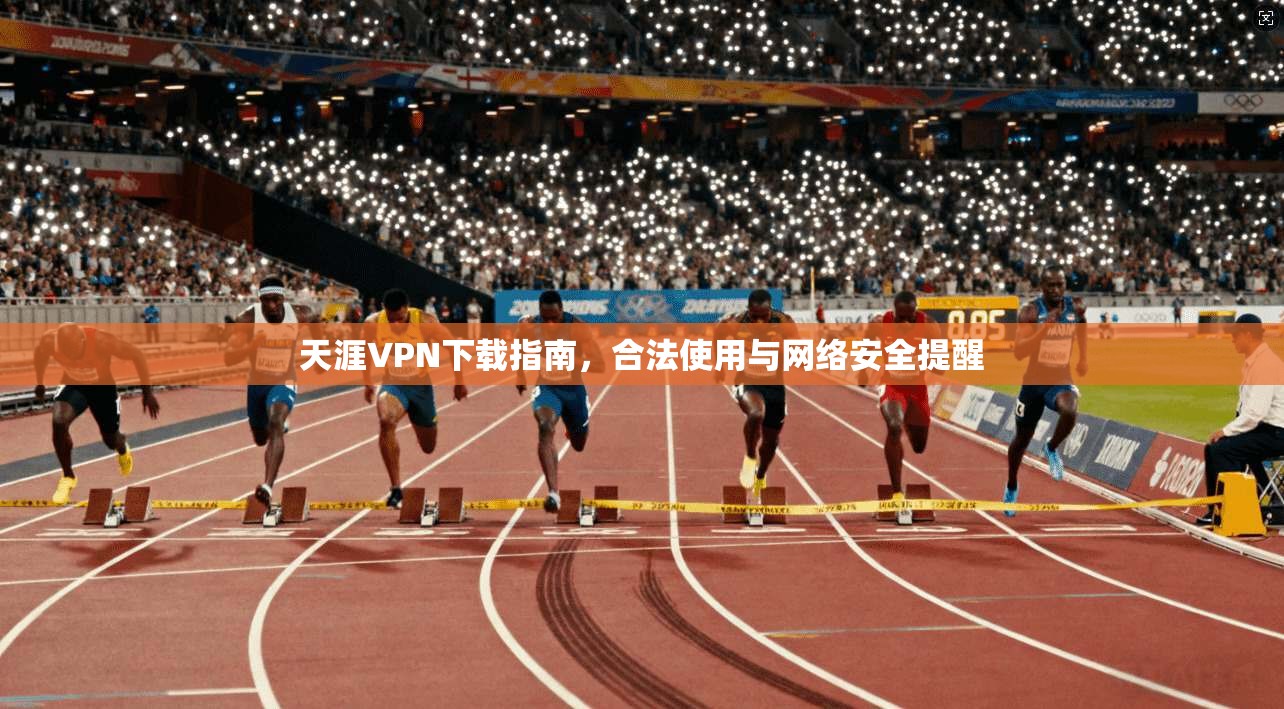 天涯VPN下载指南，合法使用与网络安全提醒
