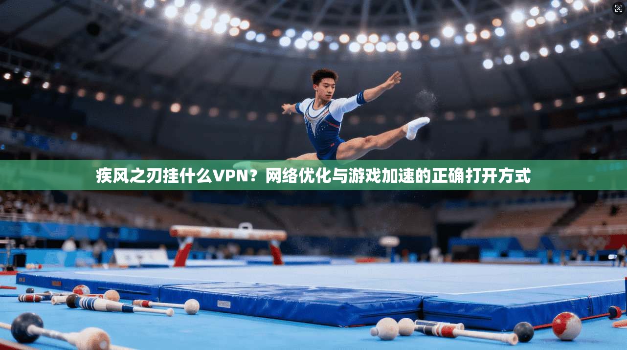 疾风之刃挂什么VPN？网络优化与游戏加速的正确打开方式