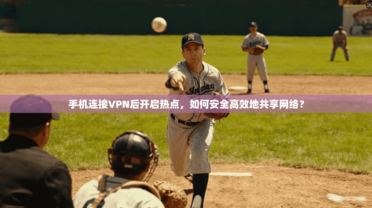 手机连接VPN后开启热点，如何安全高效地共享网络？