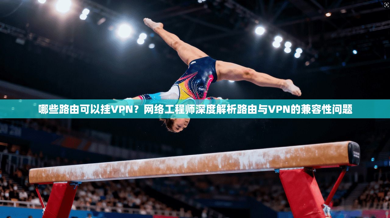 哪些路由可以挂VPN？网络工程师深度解析路由与VPN的兼容性问题