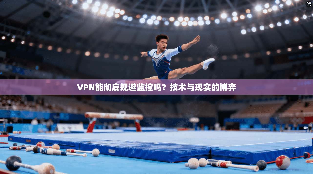 VPN能彻底规避监控吗？技术与现实的博弈