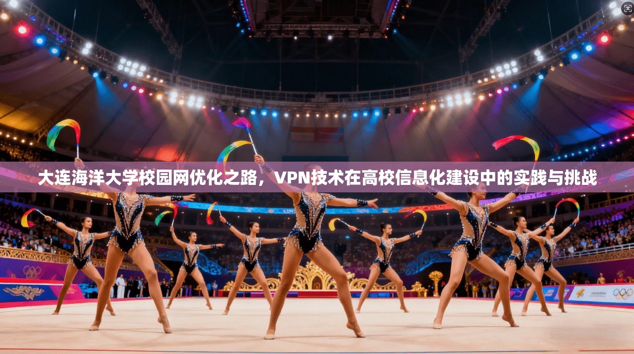 大连海洋大学校园网优化之路，VPN技术在高校信息化建设中的实践与挑战