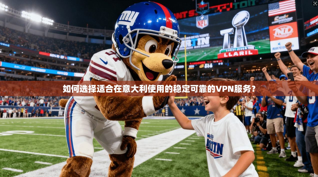 如何选择适合在意大利使用的稳定可靠的VPN服务？