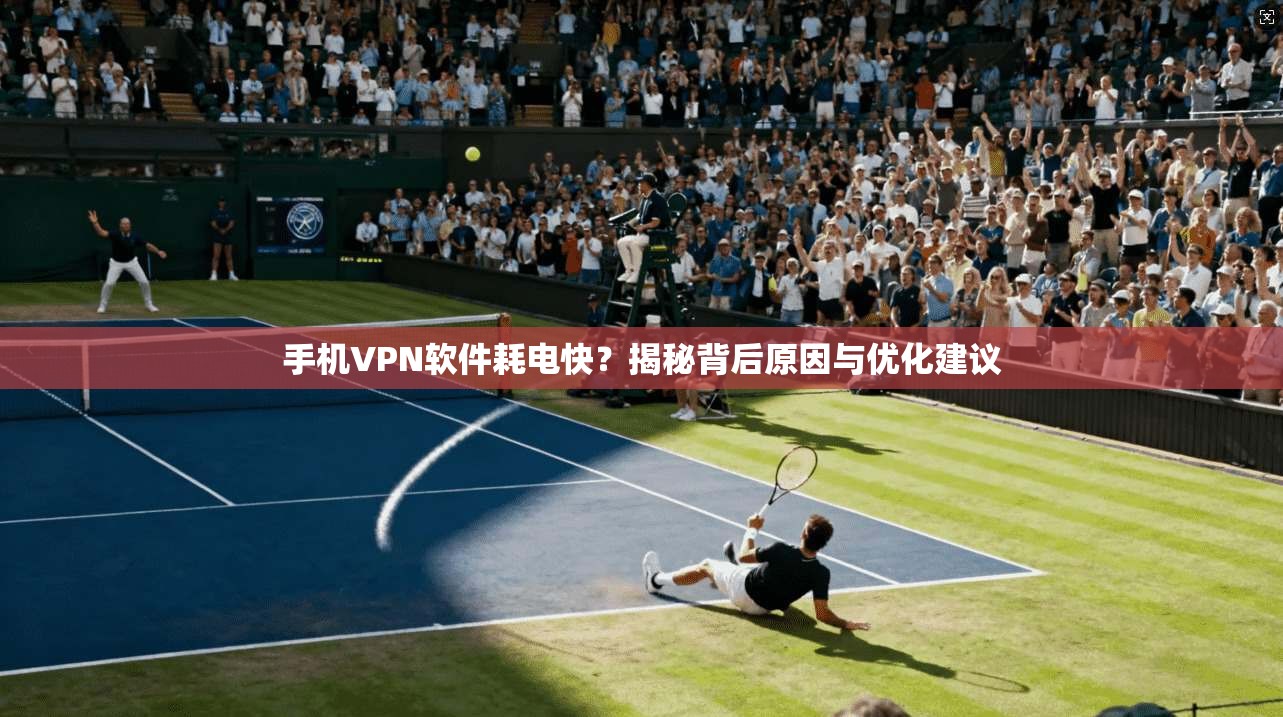 手机VPN软件耗电快?揭秘背后原因与优化建议