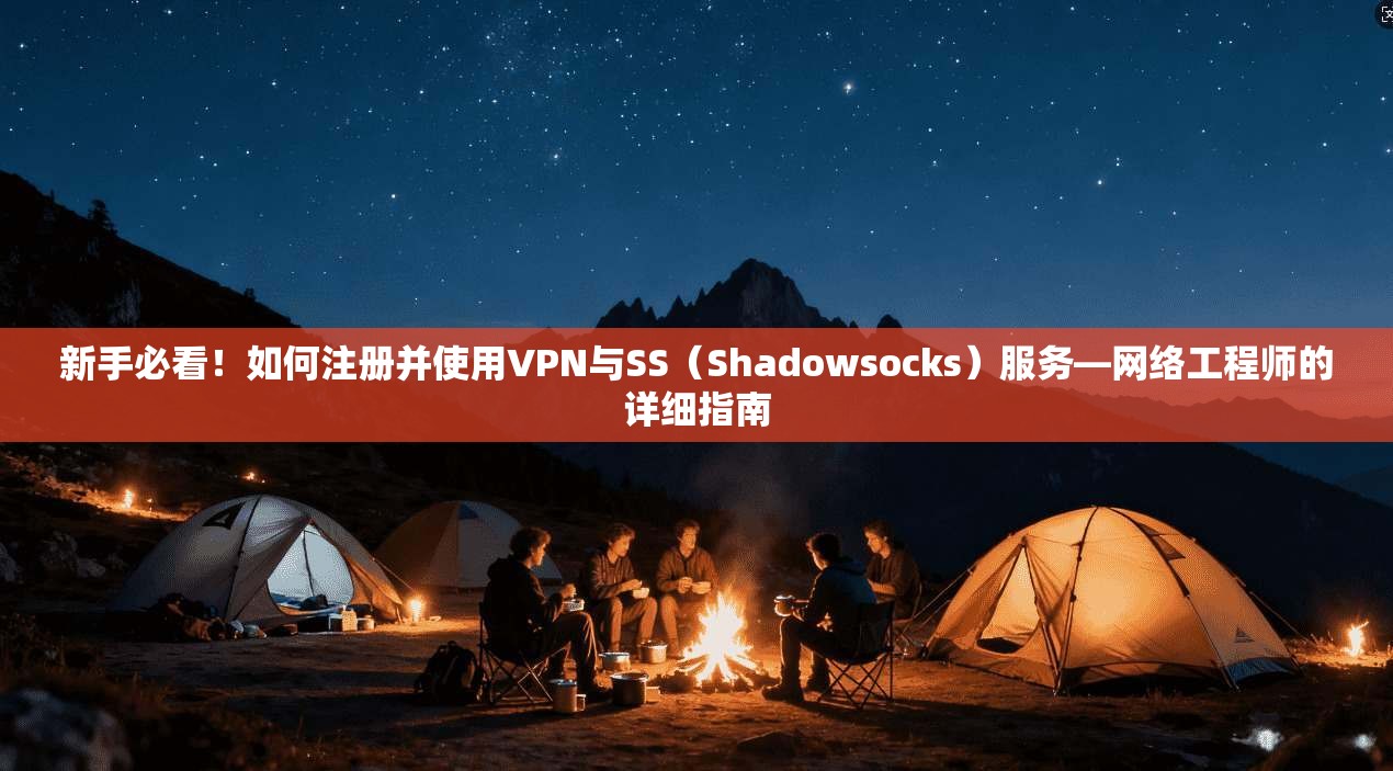 新手必看！如何注册并使用VPN与SS（Shadowsocks）服务—网络工程师的详细指南