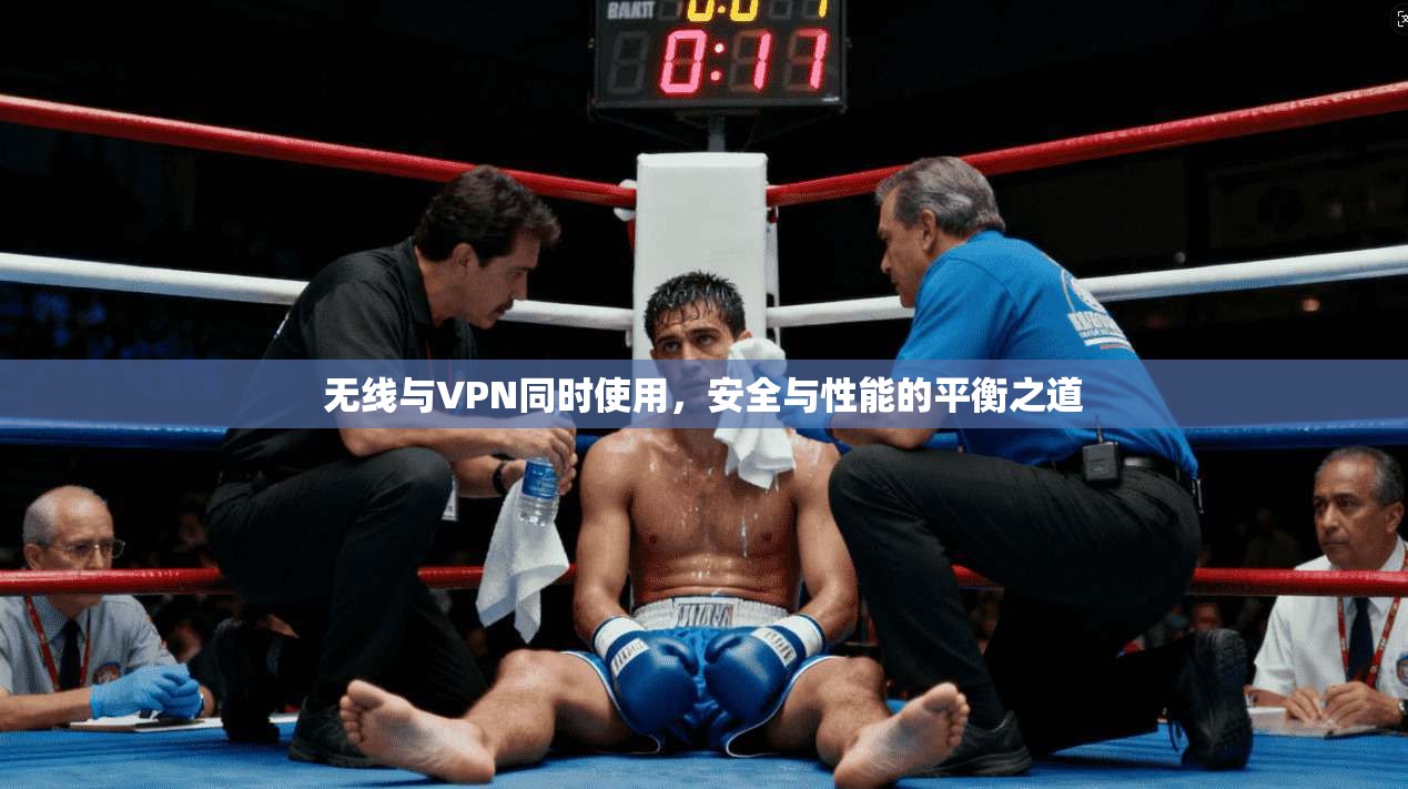 无线与VPN同时使用，安全与性能的平衡之道