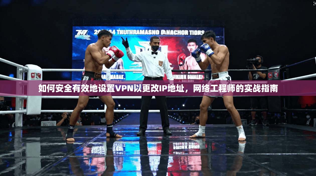 如何安全有效地设置VPN以更改IP地址，网络工程师的实战指南