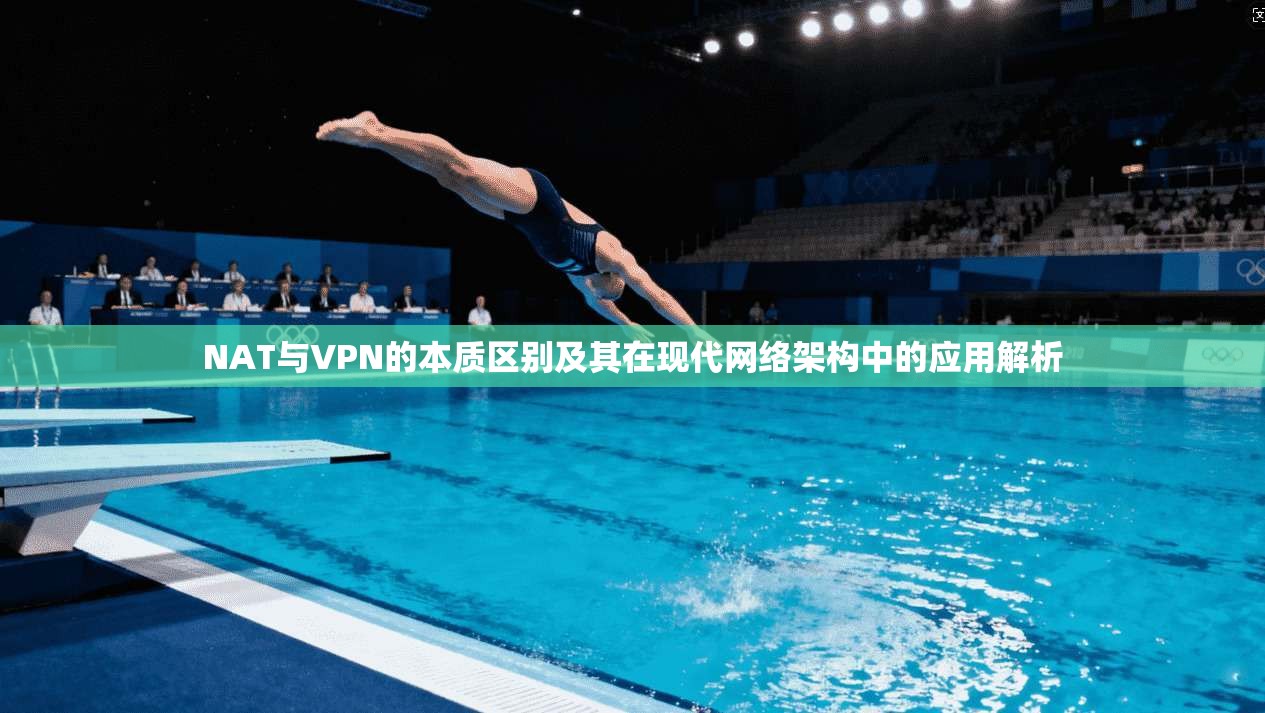 NAT与VPN的本质区别及其在现代网络架构中的应用解析