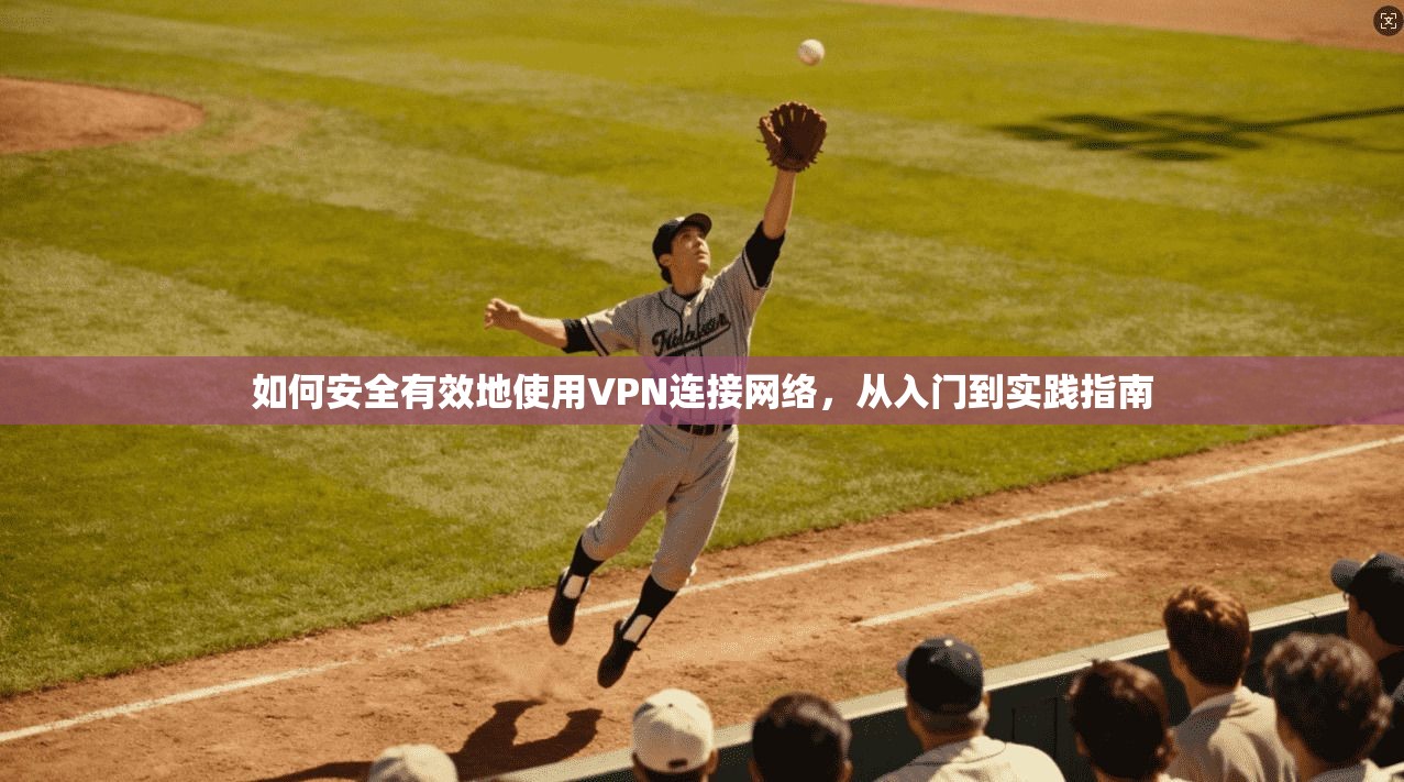 如何安全有效地使用VPN连接网络，从入门到实践指南