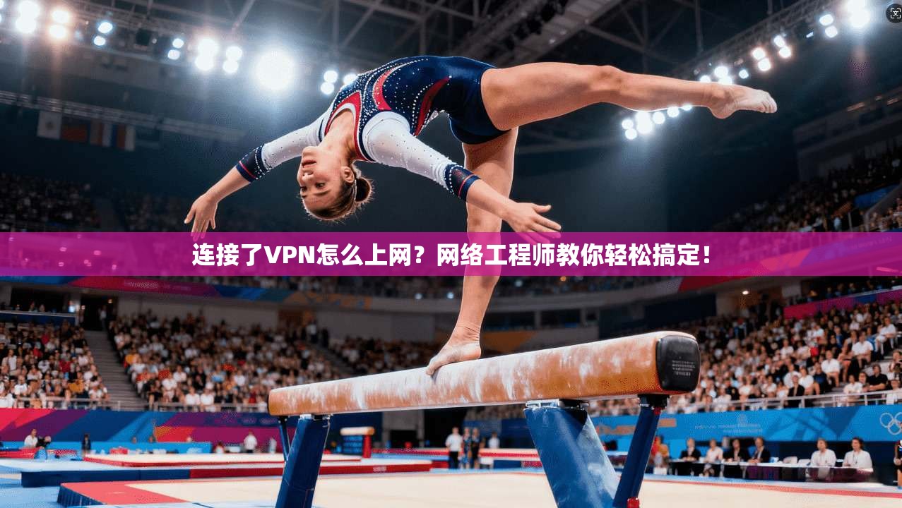 连接了VPN怎么上网?网络工程师教你轻松搞定!