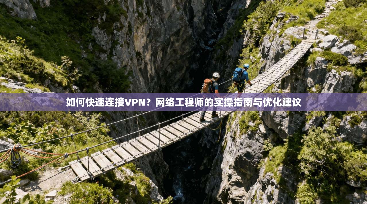 如何快速连接VPN？网络工程师的实操指南与优化建议