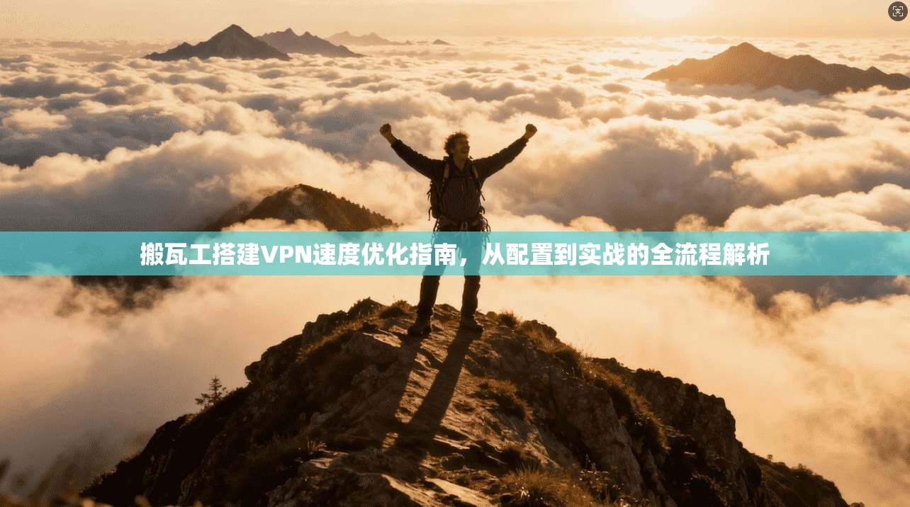 搬瓦工搭建VPN速度优化指南，从配置到实战的全流程解析