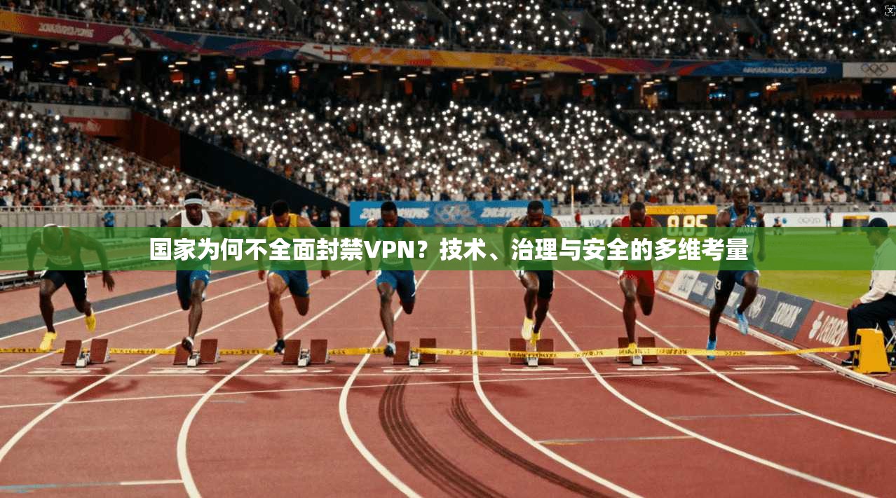 国家为何不全面封禁VPN？技术、治理与安全的多维考量