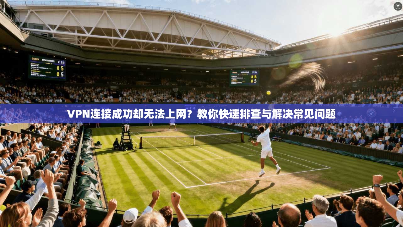 VPN连接成功却无法上网?教你快速排查与解决常见问题