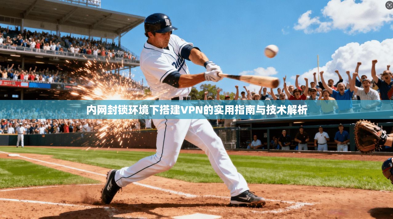 内网封锁环境下搭建VPN的实用指南与技术解析