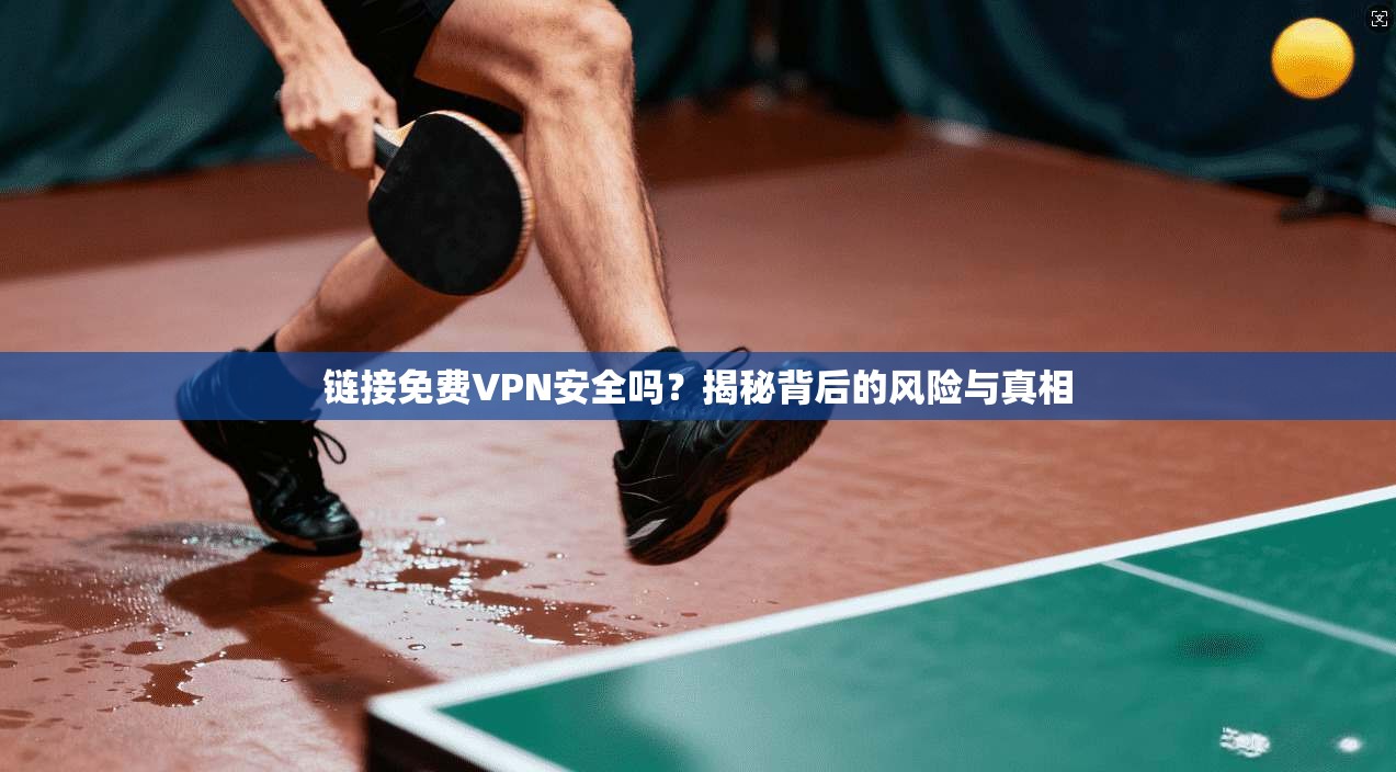 链接免费VPN安全吗?揭秘背后的风险与真相