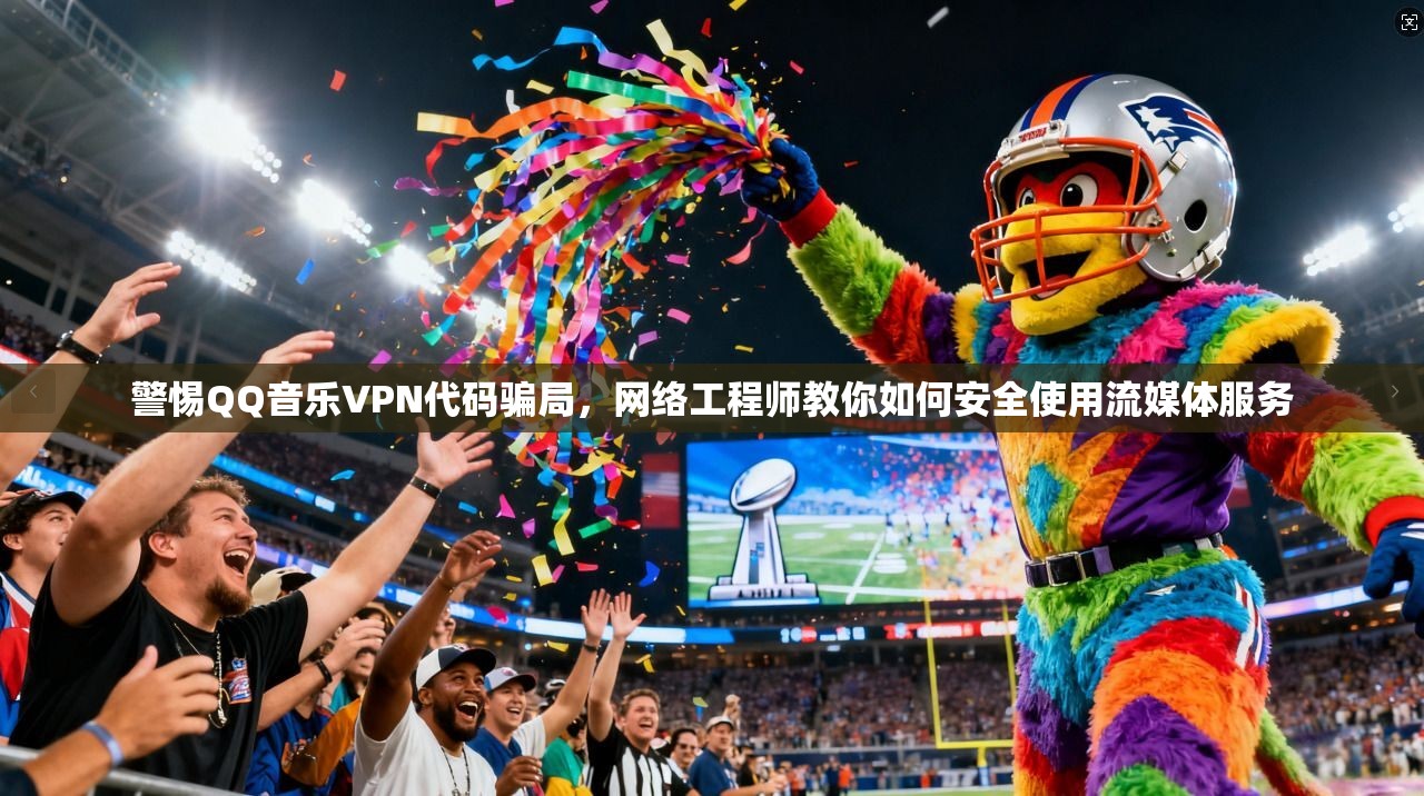 警惕QQ音乐VPN代码骗局，网络工程师教你如何安全使用流媒体服务