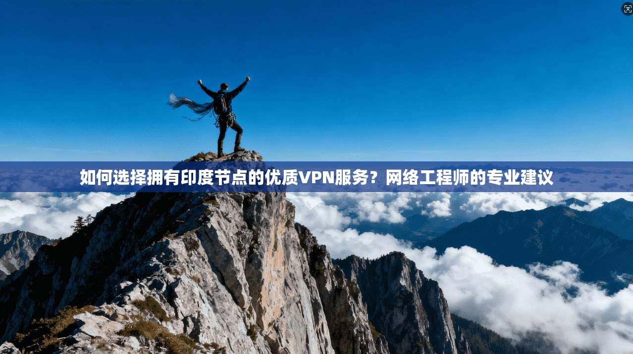 如何选择拥有印度节点的优质VPN服务？网络工程师的专业建议