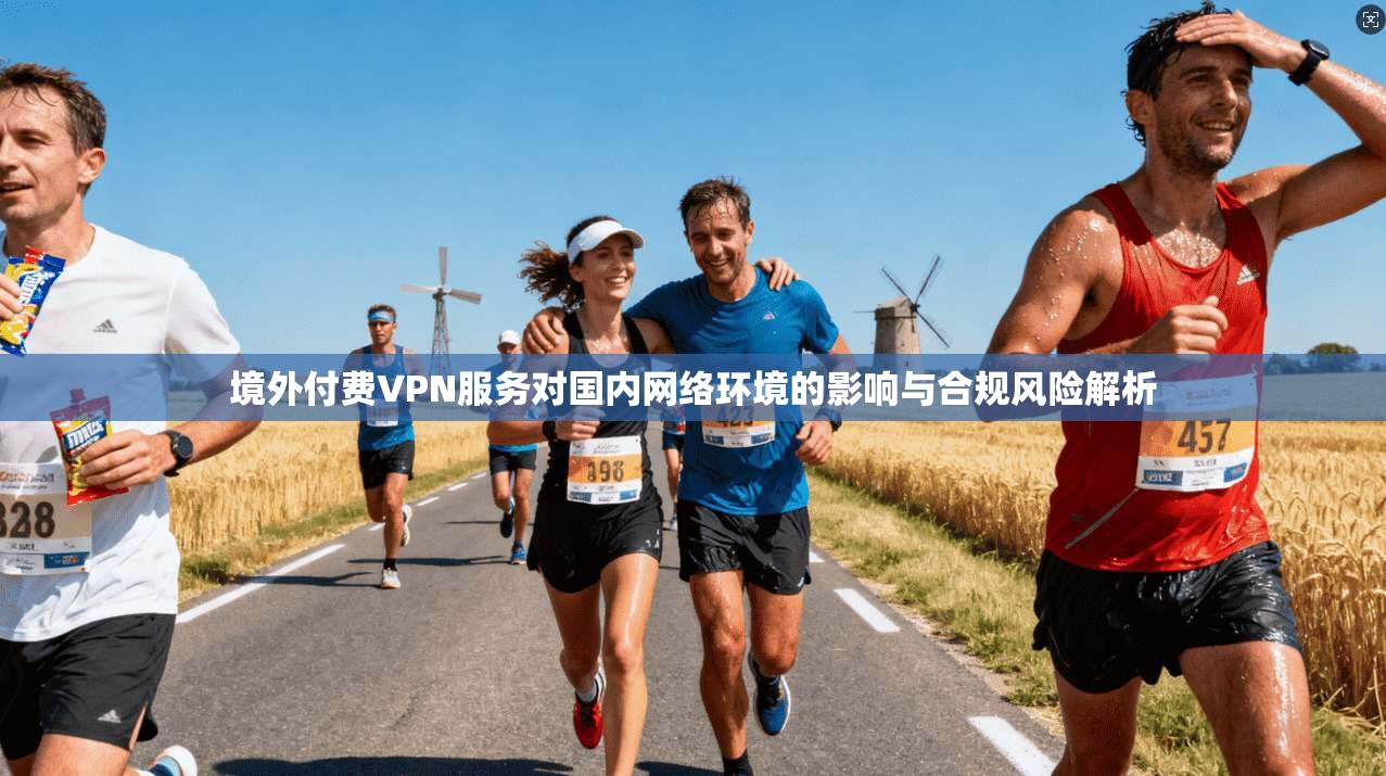 境外付费VPN服务对国内网络环境的影响与合规风险解析