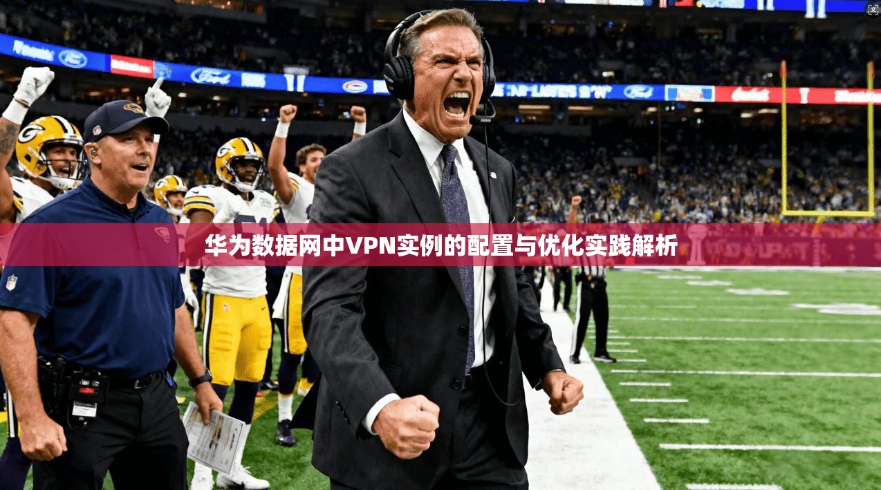 华为数据网中VPN实例的配置与优化实践解析