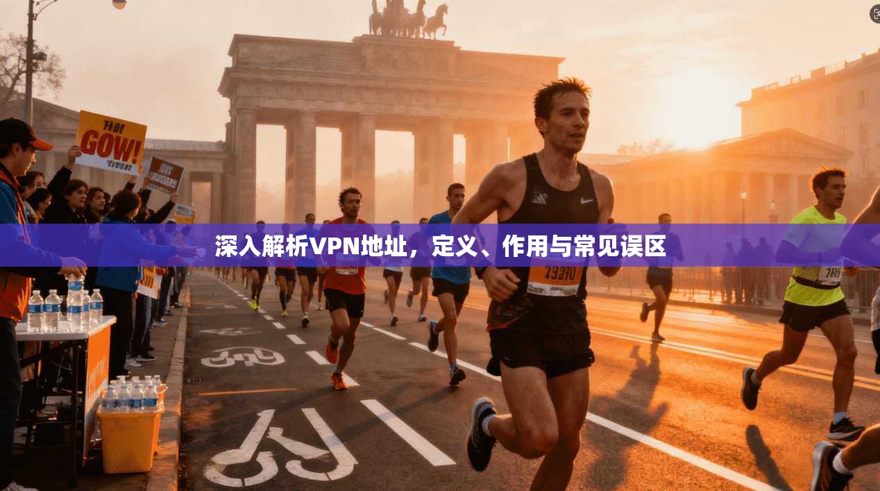 深入解析VPN地址，定义、作用与常见误区