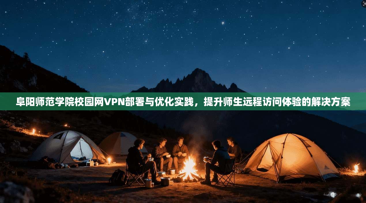 阜阳师范学院校园网VPN部署与优化实践，提升师生远程访问体验的解决方案