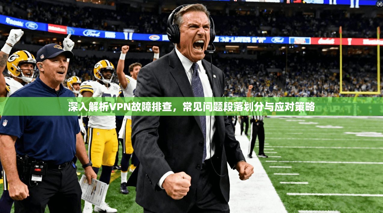 深入解析VPN故障排查，常见问题段落划分与应对策略