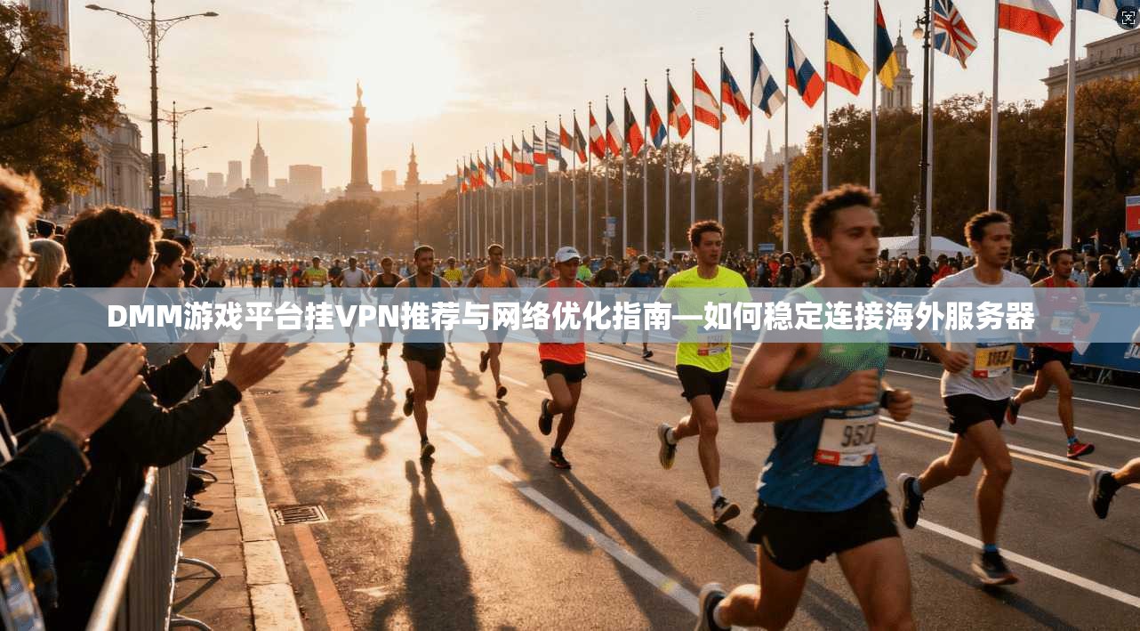 DMM游戏平台挂VPN推荐与网络优化指南—如何稳定连接海外服务器