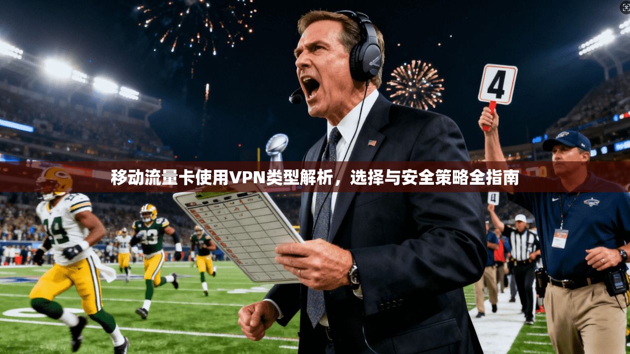 移动流量卡使用VPN类型解析，选择与安全策略全指南