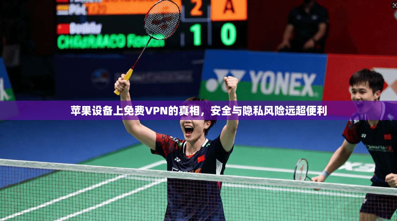 苹果设备上免费VPN的真相，安全与隐私风险远超便利