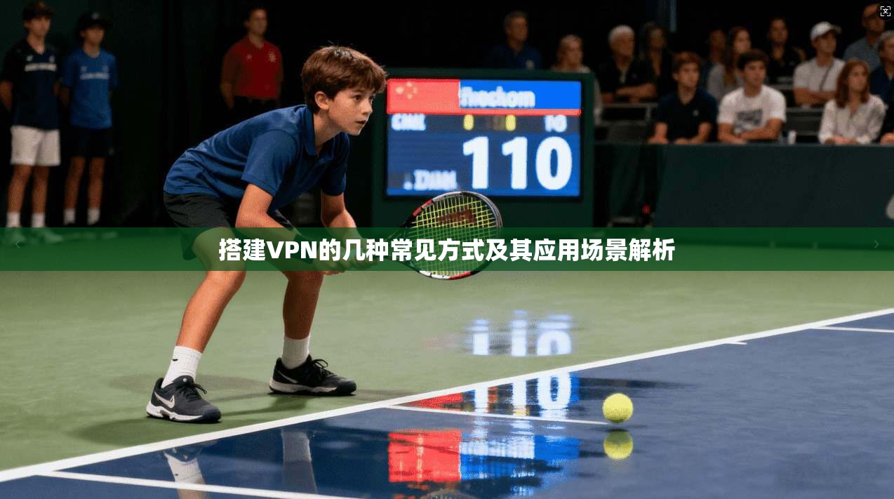 搭建VPN的几种常见方式及其应用场景解析