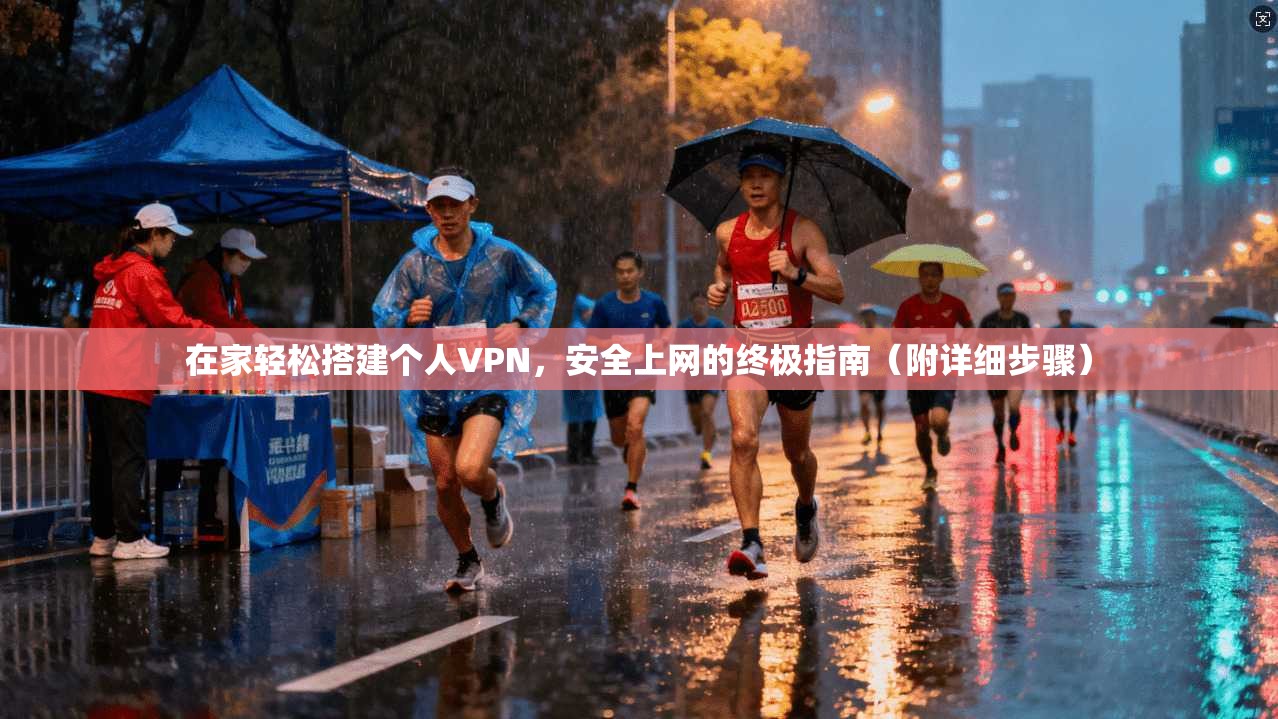 在家轻松搭建个人VPN，安全上网的终极指南（附详细步骤）