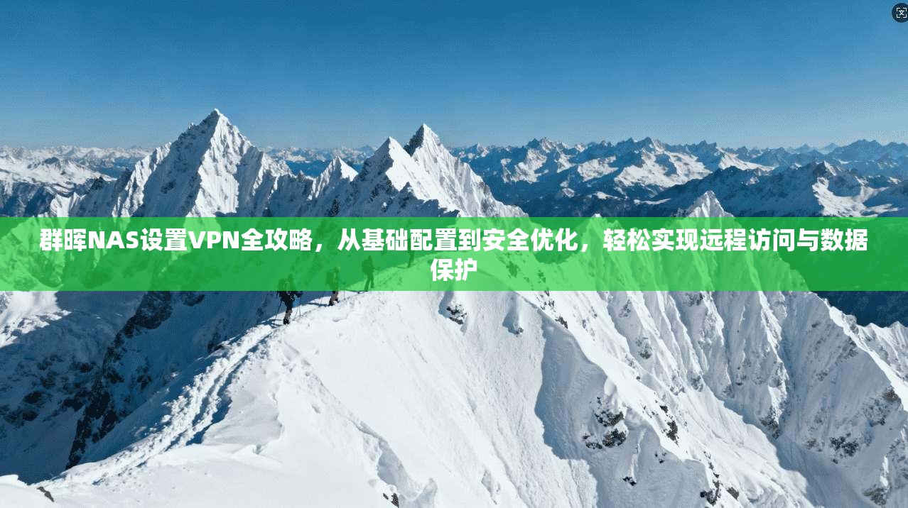 群晖NAS设置VPN全攻略，从基础配置到安全优化，轻松实现远程访问与数据保护