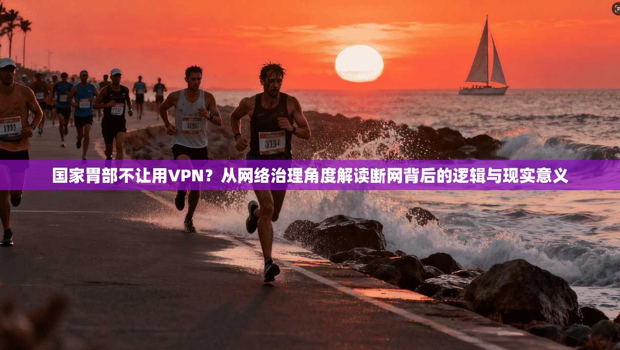 国家胃部不让用VPN？从网络治理角度解读断网背后的逻辑与现实意义