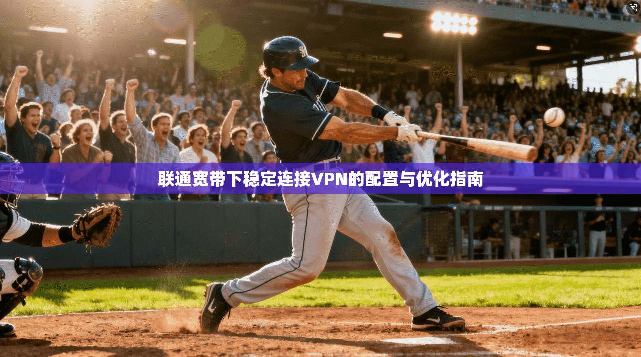 联通宽带下稳定连接VPN的配置与优化指南