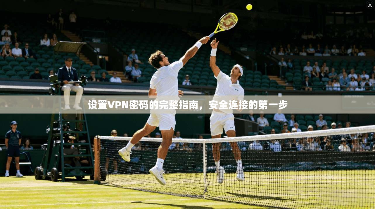 设置VPN密码的完整指南，安全连接的第一步
