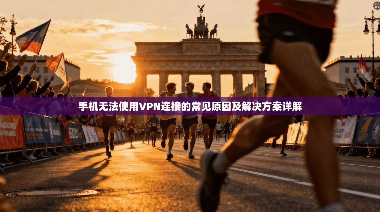 手机无法使用VPN连接的常见原因及解决方案详解