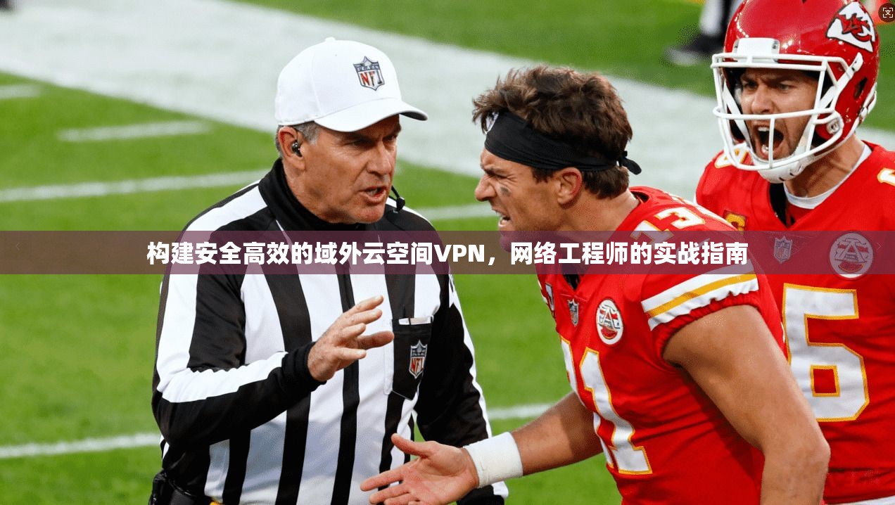 构建安全高效的域外云空间VPN，网络工程师的实战指南