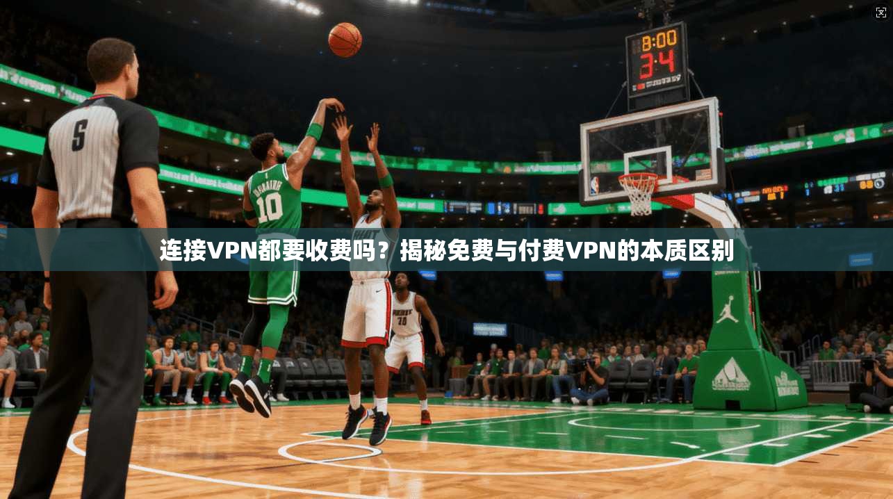 连接VPN都要收费吗？揭秘免费与付费VPN的本质区别