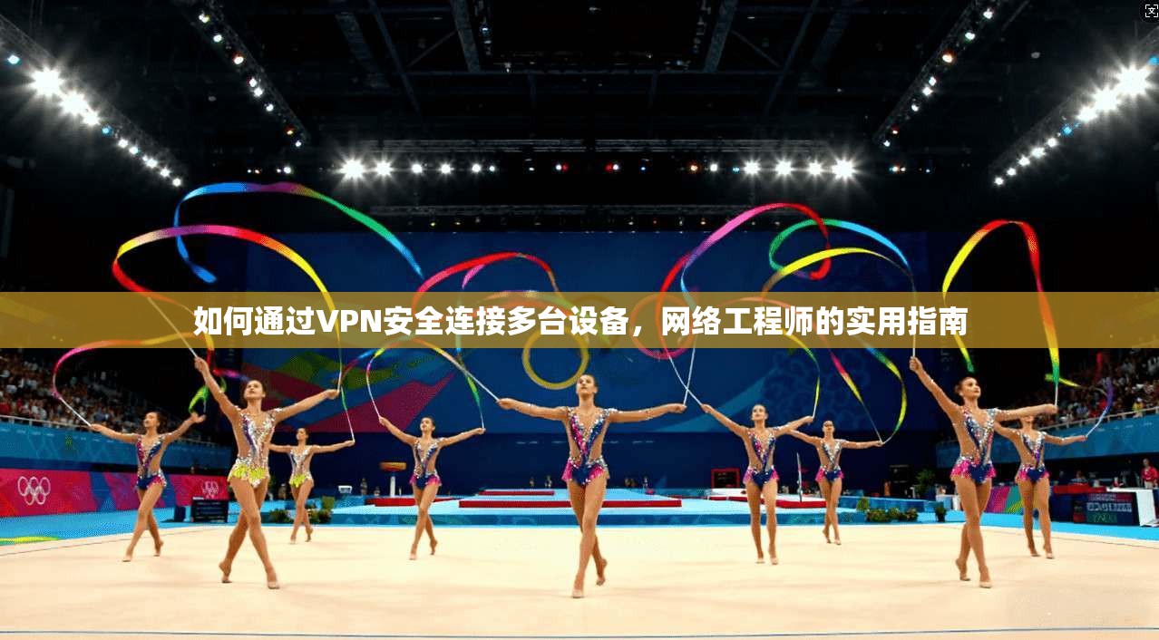 如何通过VPN安全连接多台设备，网络工程师的实用指南