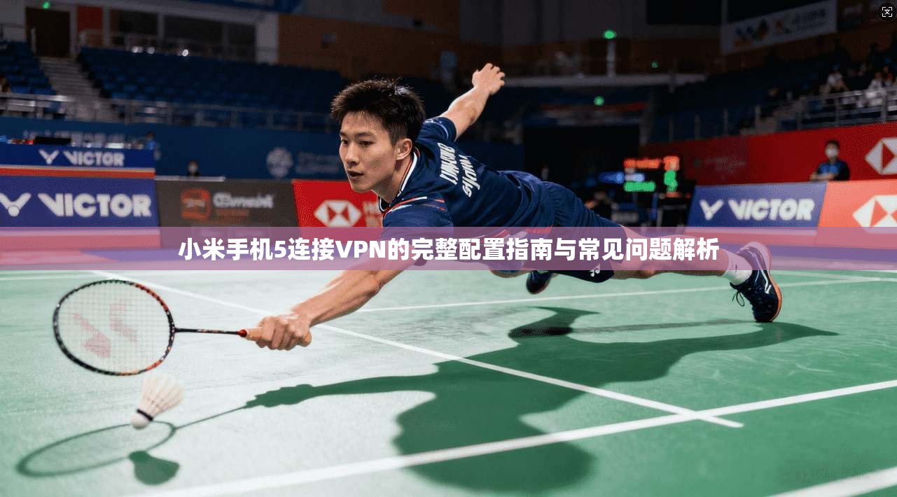 小米手机5连接VPN的完整配置指南与常见问题解析
