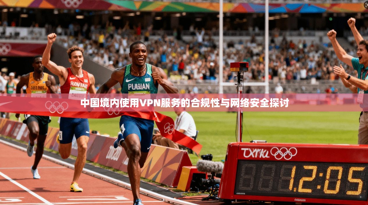 中国境内使用VPN服务的合规性与网络安全探讨