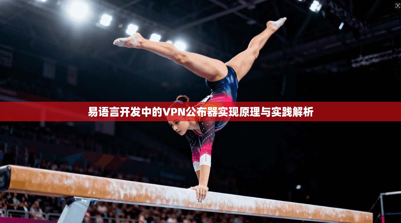 易语言开发中的VPN公布器实现原理与实践解析