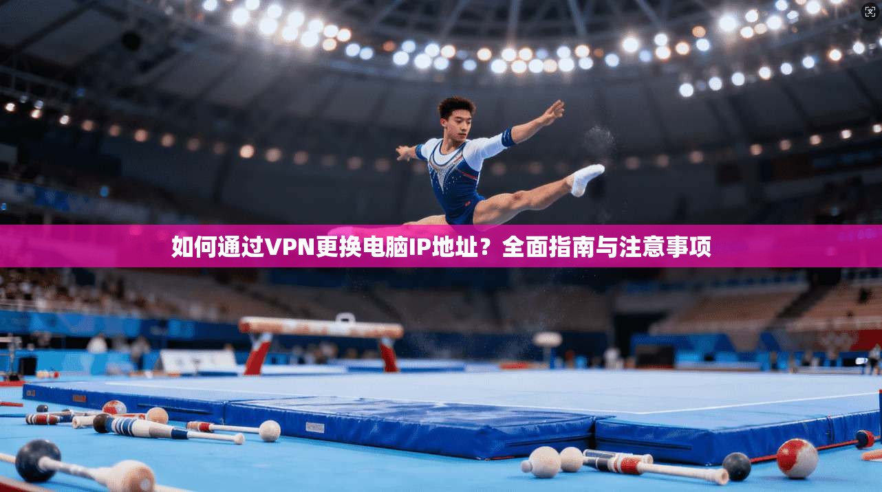 如何通过VPN更换电脑IP地址？全面指南与注意事项
