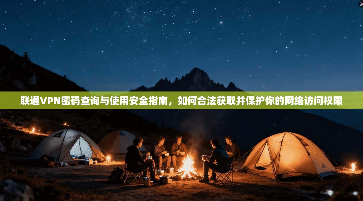 联通VPN密码查询与使用安全指南，如何合法获取并保护你的网络访问权限